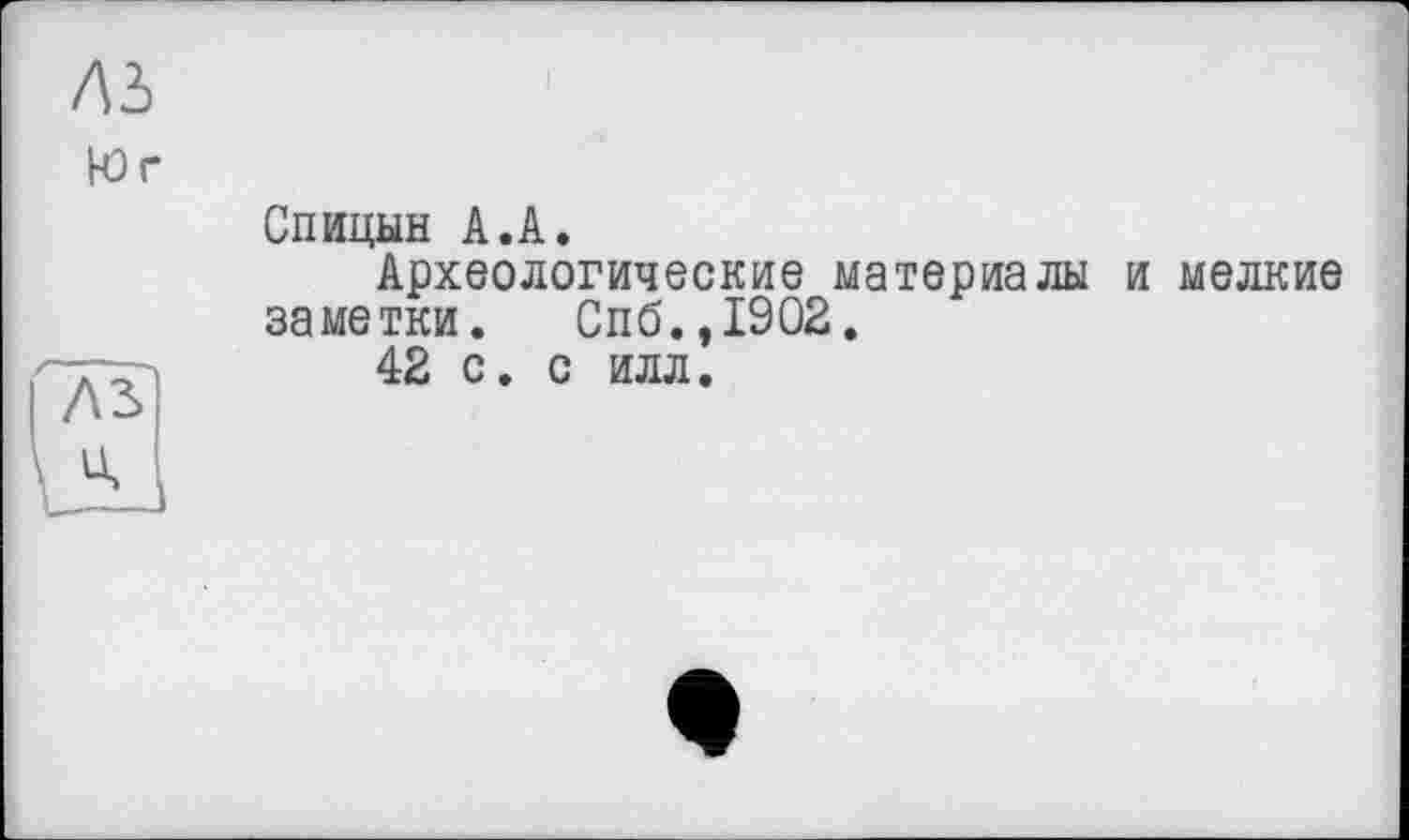 ﻿ль
К) г
Спицын А.А.
Археологические материалы и мелкие заметки. Спб.,1902.
42 с. с илл.